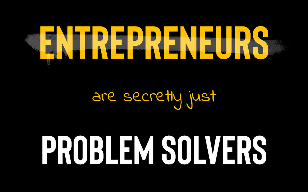 Entrepreneurs are secretly just Problem Solvers.