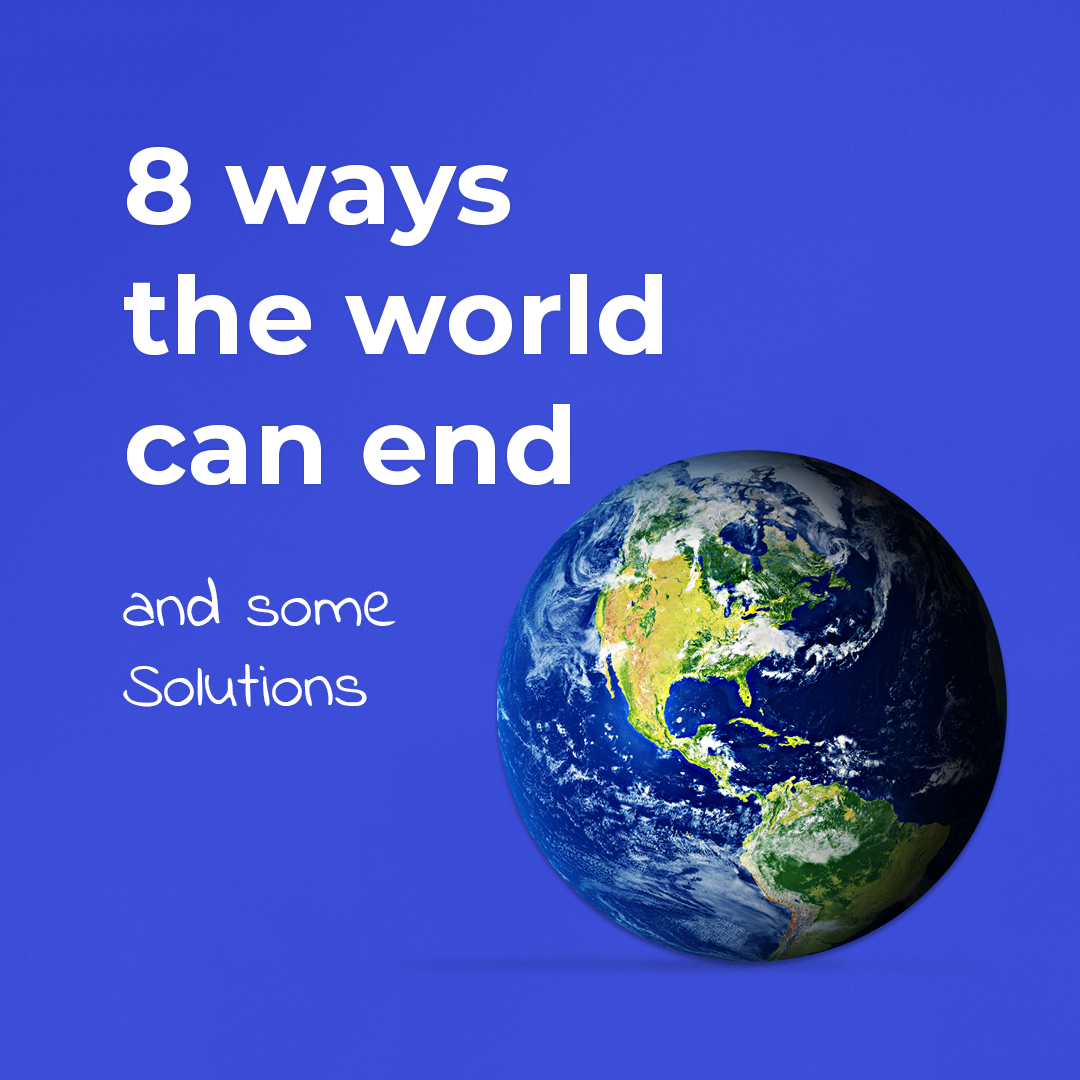 8 ways the world can end and some Solutions